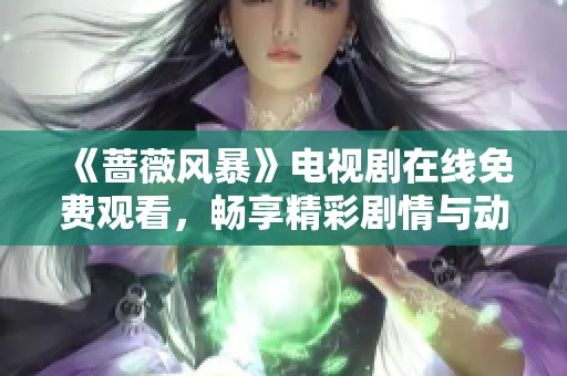 《蔷薇风暴》电视剧在线免费观看，畅享精彩剧情与动人故事