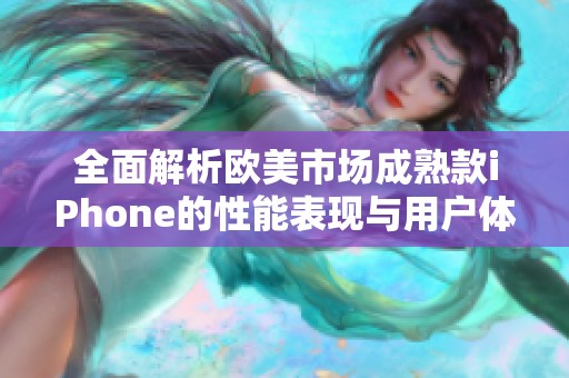全面解析欧美市场成熟款iPhone的性能表现与用户体验评测