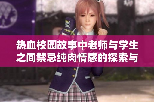 热血校园故事中老师与学生之间禁忌纯肉情感的探索与冒险