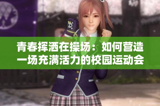青春挥洒在操场：如何营造一场充满活力的校园运动会