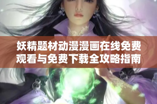 妖精题材动漫漫画在线免费观看与免费下载全攻略指南