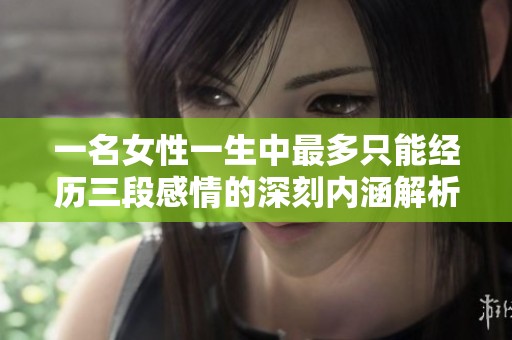 一名女性一生中最多只能经历三段感情的深刻内涵解析