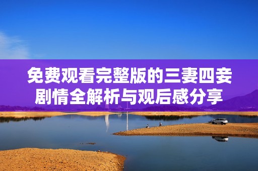 免费观看完整版的三妻四妾剧情全解析与观后感分享