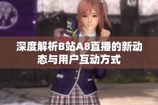 深度解析B站A8直播的新动态与用户互动方式