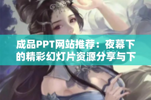 成品PPT网站推荐：夜幕下的精彩幻灯片资源分享与下载指南