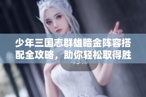 少年三国志群雄暗金阵容搭配全攻略，助你轻松取得胜利