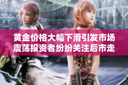 黄金价格大幅下滑引发市场震荡投资者纷纷关注后市走向