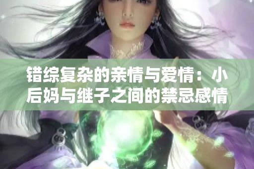 错综复杂的亲情与爱情：小后妈与继子之间的禁忌感情纠葛