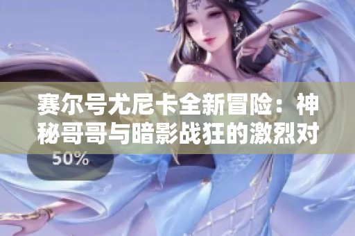 赛尔号尤尼卡全新冒险：神秘哥哥与暗影战狂的激烈对决