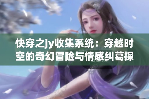 快穿之jy收集系统：穿越时空的奇幻冒险与情感纠葛探秘