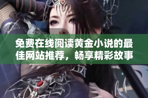 免费在线阅读黄金小说的最佳网站推荐，畅享精彩故事与丰厚书源