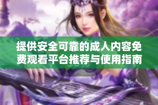 提供安全可靠的成人内容免费观看平台推荐与使用指南