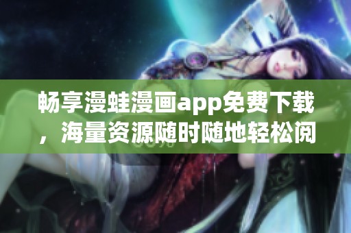 畅享漫蛙漫画app免费下载，海量资源随时随地轻松阅读