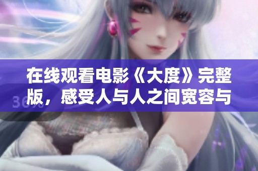 在线观看电影《大度》完整版，感受人与人之间宽容与理解的深刻故事