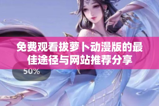 免费观看拔萝卜动漫版的最佳途径与网站推荐分享