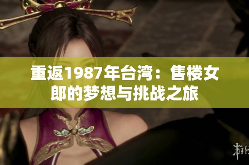 重返1987年台湾：售楼女郎的梦想与挑战之旅