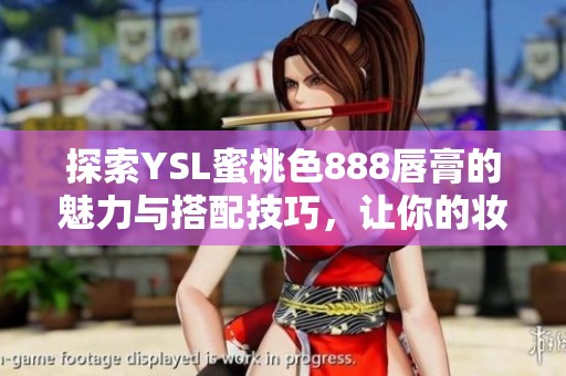 探索YSL蜜桃色888唇膏的魅力与搭配技巧，让你的妆容焕发新生