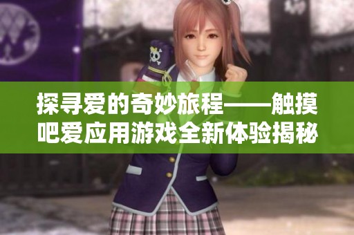 探寻爱的奇妙旅程——触摸吧爱应用游戏全新体验揭秘