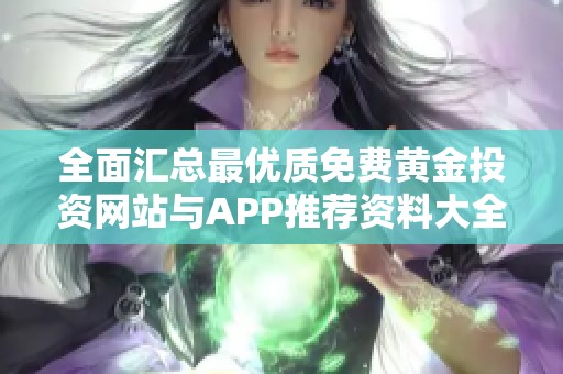 全面汇总最优质免费黄金投资网站与APP推荐资料大全
