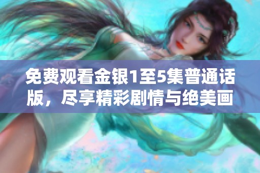 免费观看金银1至5集普通话版，尽享精彩剧情与绝美画面体验