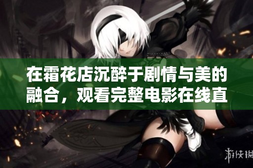 在霜花店沉醉于剧情与美的融合，观看完整电影在线直播