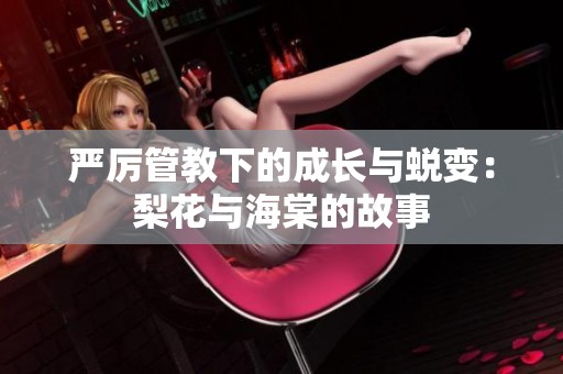 严厉管教下的成长与蜕变：梨花与海棠的故事