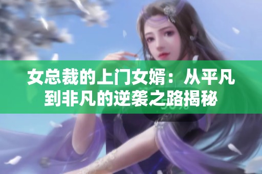 女总裁的上门女婿：从平凡到非凡的逆袭之路揭秘