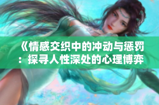 《情感交织中的冲动与惩罚：探寻人性深处的心理博弈》