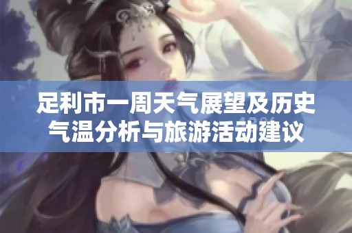 足利市一周天气展望及历史气温分析与旅游活动建议