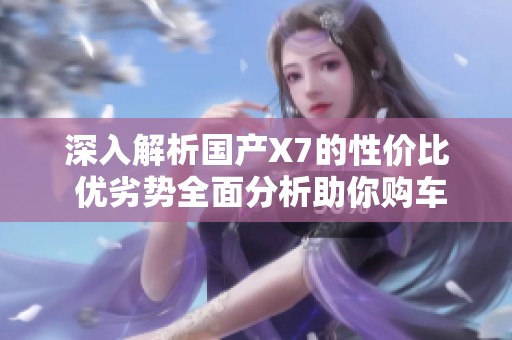 深入解析国产X7的性价比 优劣势全面分析助你购车决策