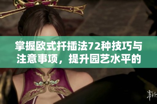 掌握欧式扦插法72种技巧与注意事项，提升园艺水平的必备指南
