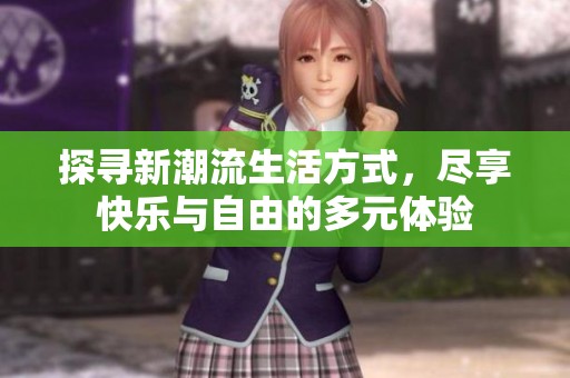 探寻新潮流生活方式，尽享快乐与自由的多元体验