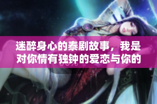 迷醉身心的泰剧故事，我是对你情有独钟的爱恋与你的秘密交织