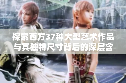 探索西方37种大型艺术作品与其独特尺寸背后的深层含义