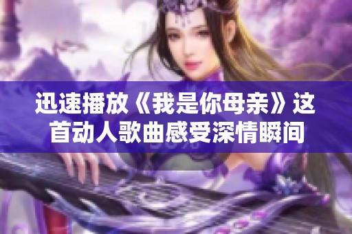 迅速播放《我是你母亲》这首动人歌曲感受深情瞬间