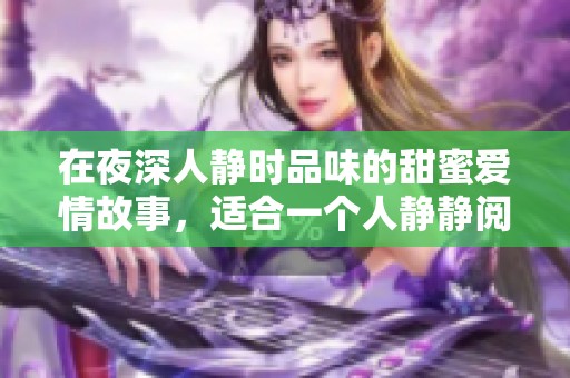 在夜深人静时品味的甜蜜爱情故事，适合一个人静静阅读的魅力小说
