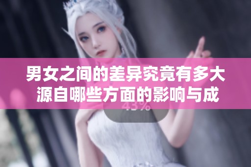 男女之间的差异究竟有多大 源自哪些方面的影响与成因