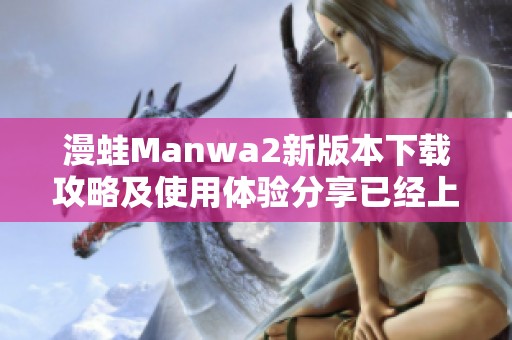 漫蛙Manwa2新版本下载攻略及使用体验分享已经上线