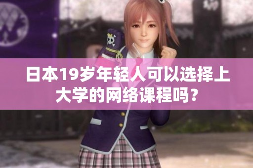 日本19岁年轻人可以选择上大学的网络课程吗？