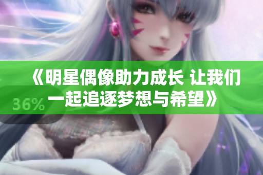 《明星偶像助力成长 让我们一起追逐梦想与希望》