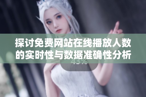 探讨免费网站在线播放人数的实时性与数据准确性分析