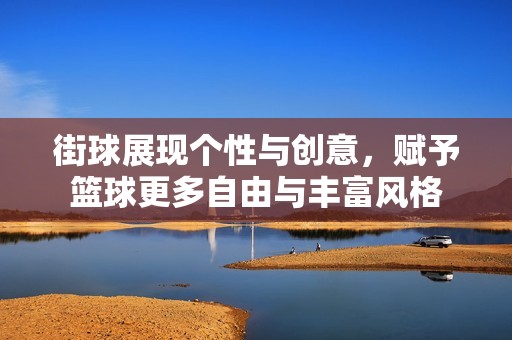 街球展现个性与创意，赋予篮球更多自由与丰富风格