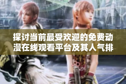 探讨当前最受欢迎的免费动漫在线观看平台及其人气排行分析