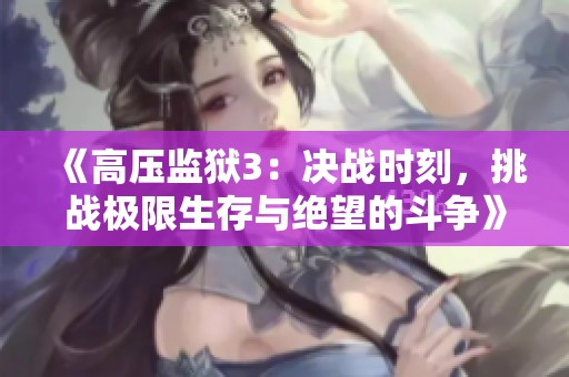 《高压监狱3：决战时刻，挑战极限生存与绝望的斗争》
