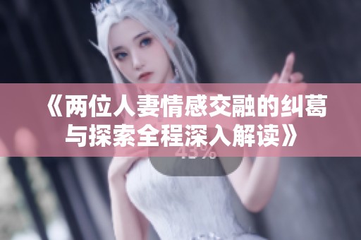 《两位人妻情感交融的纠葛与探索全程深入解读》