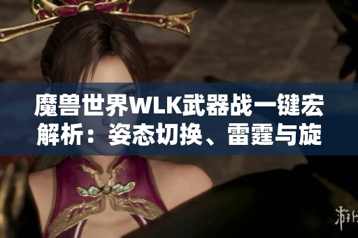 魔兽世界WLK武器战一键宏解析：姿态切换、雷霆与旋风斩运用技巧详解