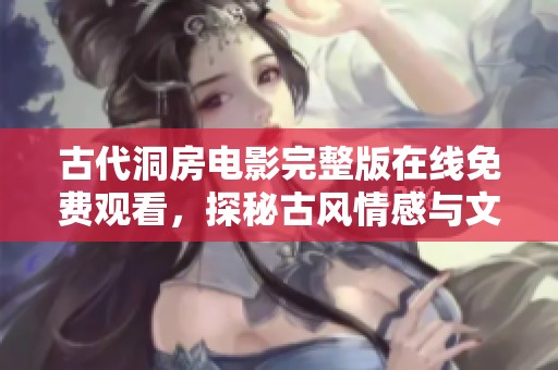 古代洞房电影完整版在线免费观看，探秘古风情感与文化之美