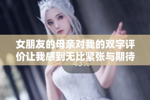 女朋友的母亲对我的双字评价让我感到无比紧张与期待