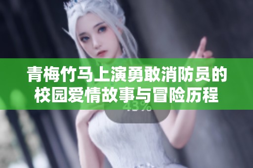 青梅竹马上演勇敢消防员的校园爱情故事与冒险历程