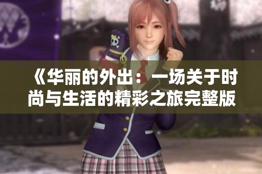《华丽的外出：一场关于时尚与生活的精彩之旅完整版》